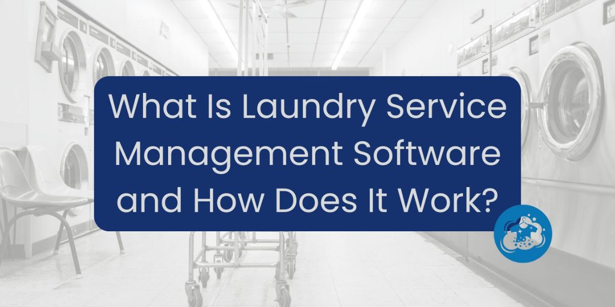 What Is Laundry Service Management Software and How Does It Work?