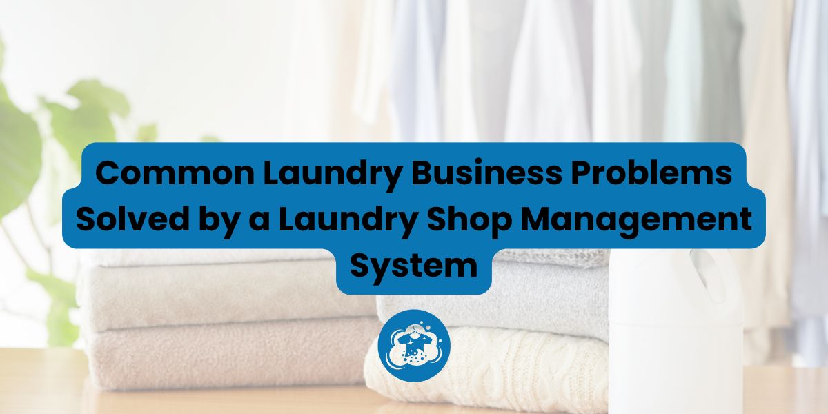 Common Laundry Business Problems Solved by a Laundry Shop Management System