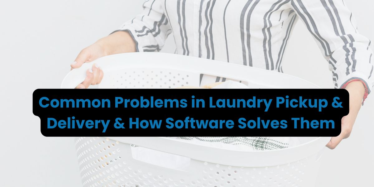 Common Problems in Laundry Pickup & Delivery & How Software Solves Them